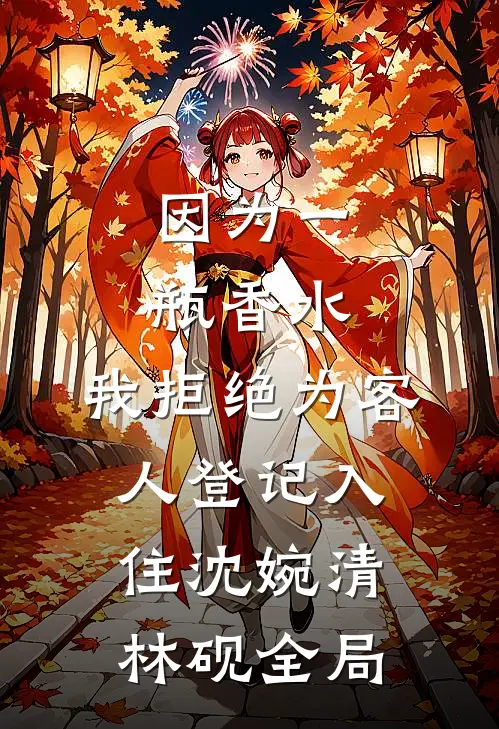 因为一瓶香水，我拒绝为客人登记入住沈婉清林砚全局