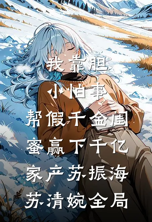 我靠胆小怕事，帮假千金闺蜜赢下千亿家产苏振海苏清婉全局