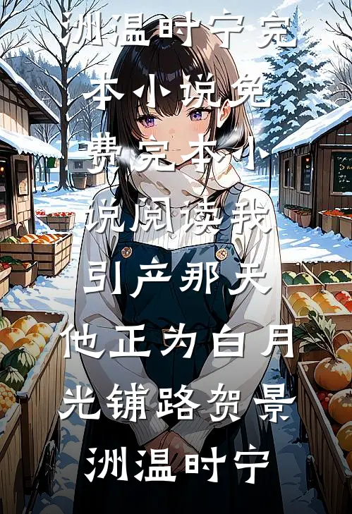 我引产那天，他正为白月光铺路贺景洲温时宁完本小说免费_完本小说阅读我引产那天，他正为白月光铺路(贺景洲温时宁)