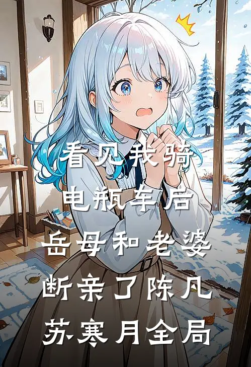 看见我骑电瓶车后，岳母和老婆断亲了陈凡苏寒月全局