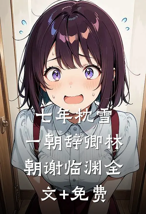 七年枕雪，一朝辞卿林朝谢临渊全文+免费