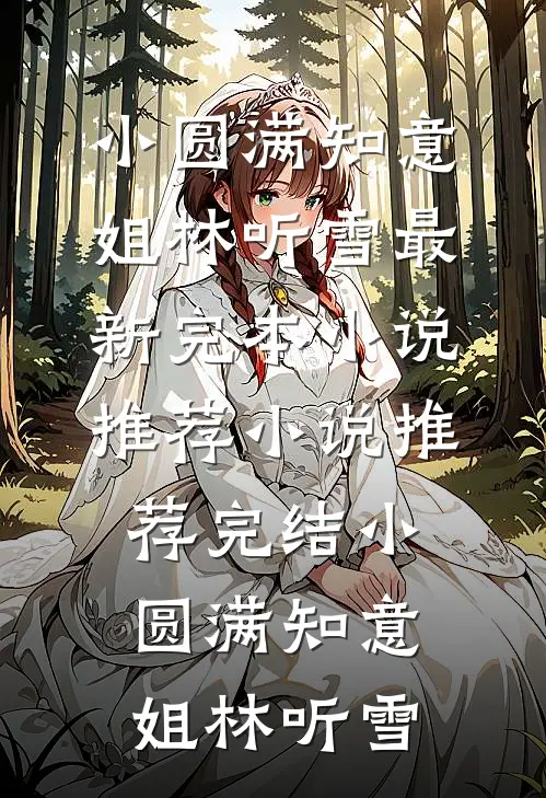 小圆满知意姐林听雪最新完本小说推荐_小说推荐完结小圆满(知意姐林听雪)
