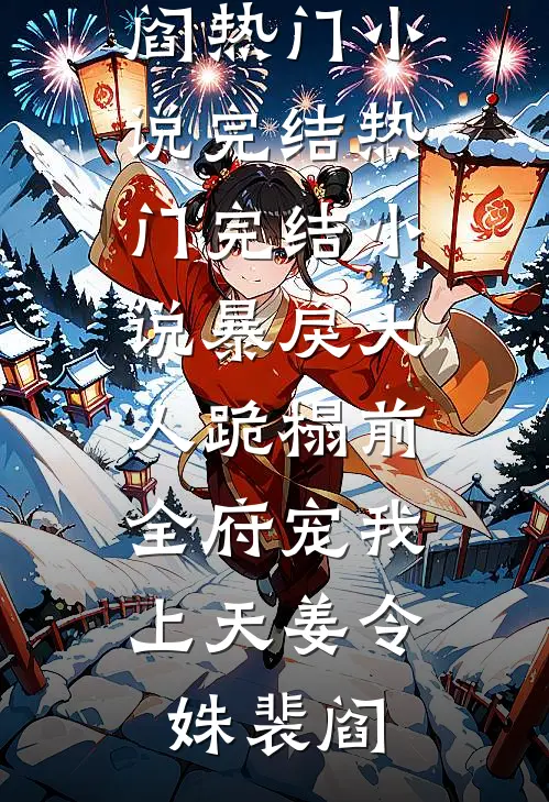 暴戾大人跪榻前，全府宠我上天姜令姝裴阎热门小说完结_热门完结小说暴戾大人跪榻前，全府宠我上天(姜令姝裴阎)