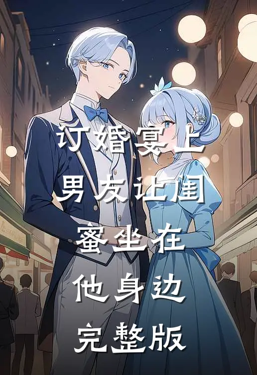 订婚宴上，男友让闺蜜坐在他身边完整版