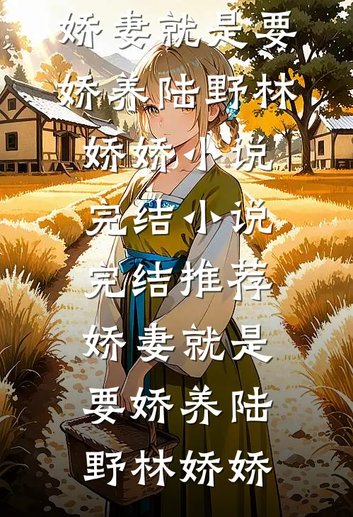 娇妻就是要娇养(陆野林娇娇)小说完结_小说完结推荐娇妻就是要娇养陆野林娇娇