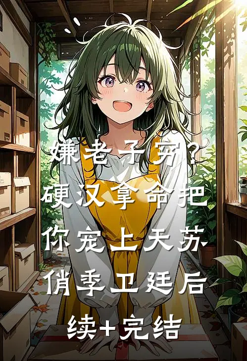 嫌老子穷？硬汉拿命把你宠上天苏俏季卫廷后续+完结