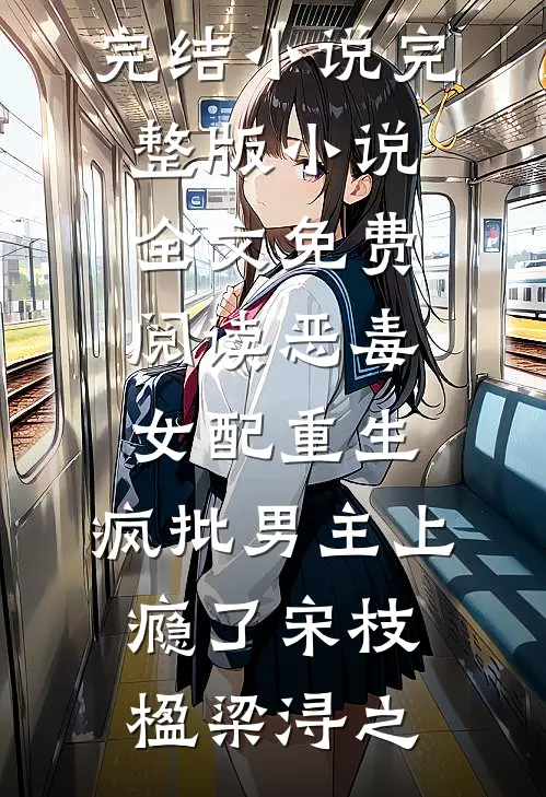 恶毒女配重生，疯批男主上瘾了宋枝楹梁浔之免费完结小说_完整版小说全文免费阅读恶毒女配重生，疯批男主上瘾了宋枝楹梁浔之