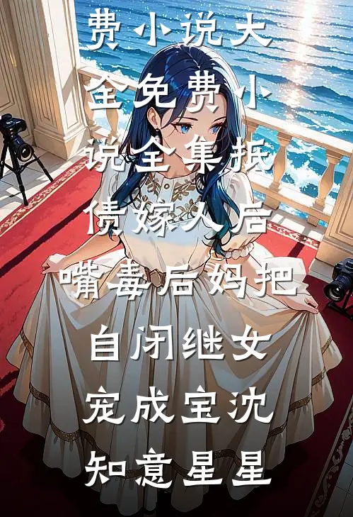 抵债嫁人后，嘴毒后妈把自闭继女宠成宝沈知意星星免费小说大全_免费小说全集抵债嫁人后，嘴毒后妈把自闭继女宠成宝(沈知意星星)