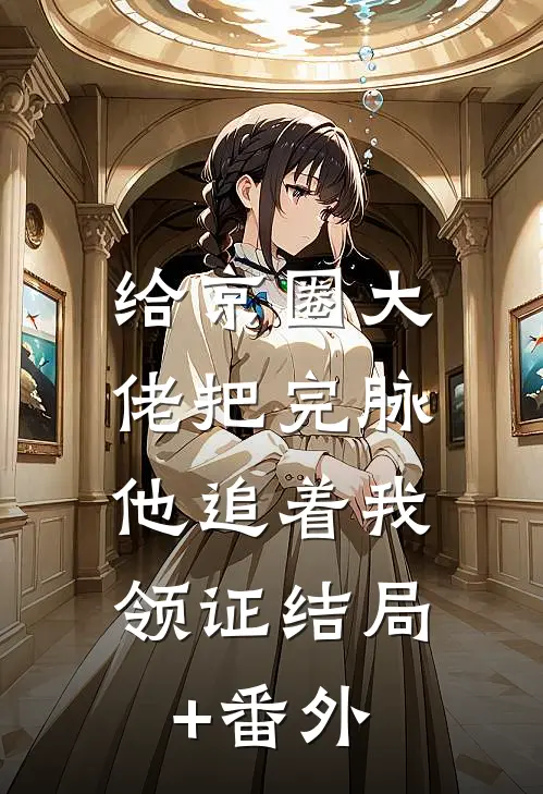 给京圈大佬把完脉，他追着我领证结局+番外