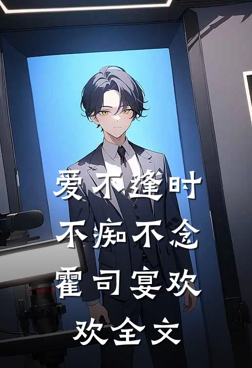 爱不逢时，不痴不念霍司宴欢欢全文