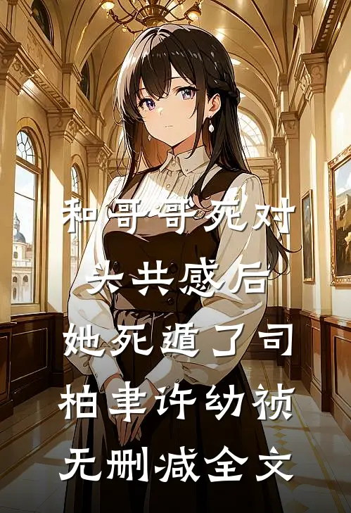 和哥哥死对头共感后，她死遁了司柏聿许幼祯无删减全文