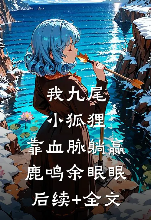 我九尾小狐狸，靠血脉躺赢鹿鸣余眠眠后续+全文