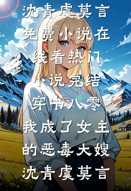 穿书八零：我成了女主的恶毒大嫂(沈青虞莫言)免费小说在线看_热门小说完结穿书八零：我成了女主的恶毒大嫂(沈青虞莫言)