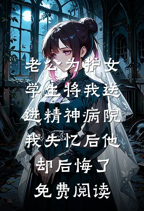 老公为护女学生将我送进精神病院，我失忆后他却后悔了免费阅读