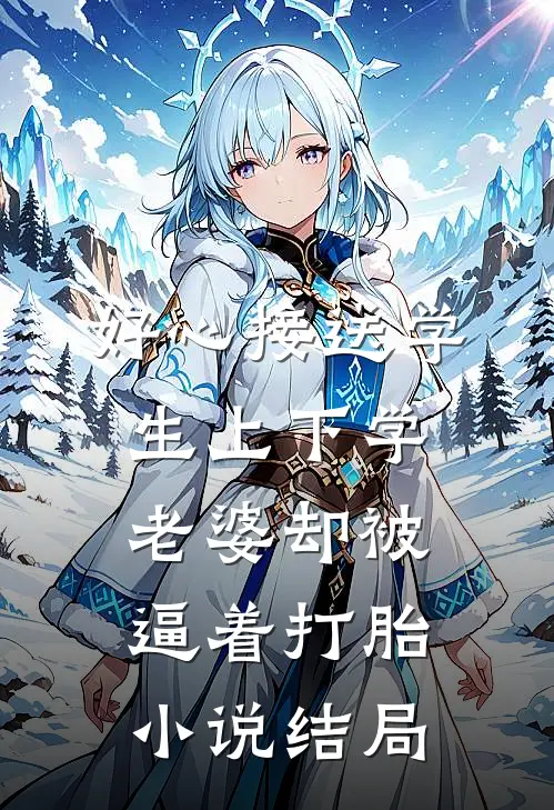 好心接送学生上下学，老婆却被逼着打胎小说结局