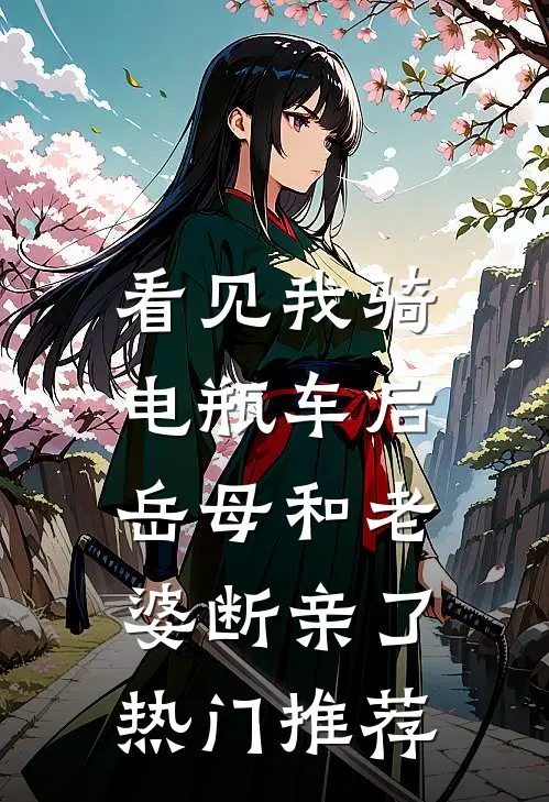 看见我骑电瓶车后，岳母和老婆断亲了热门推荐