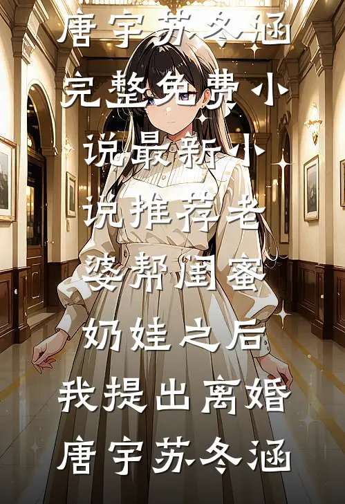 老婆帮闺蜜奶娃之后，我提出离婚唐宇苏冬涵完整免费小说_最新小说推荐老婆帮闺蜜奶娃之后，我提出离婚(唐宇苏冬涵)