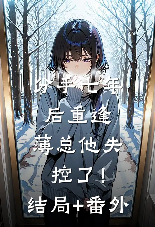分手七年后重逢，薄总他失控了！结局+番外