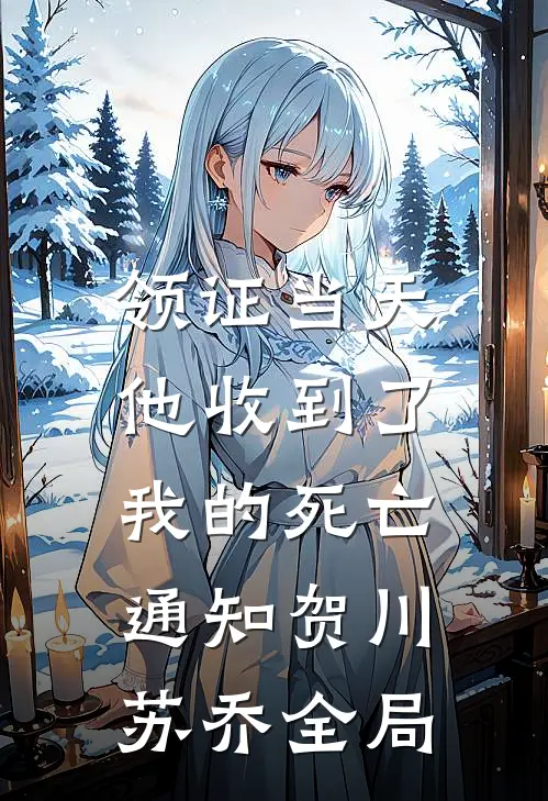 领证当天，他收到了我的死亡通知贺川苏乔全局