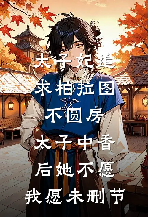 太子妃追求柏拉图不圆房，太子中香后她不愿，我愿未删节