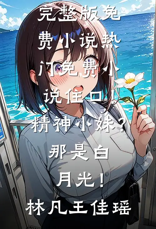 住口！精神小妹？那是白月光！(林凡王佳瑶)完整版免费小说_热门免费小说住口！精神小妹？那是白月光！(林凡王佳瑶)