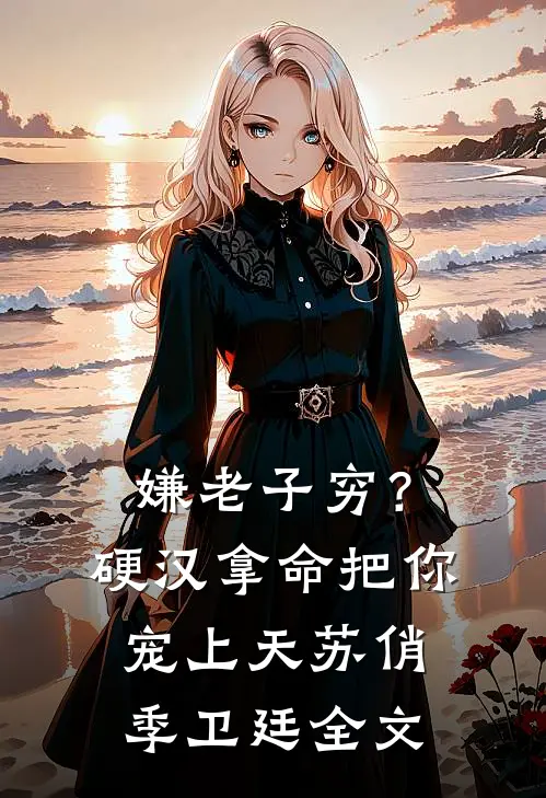 嫌老子穷？硬汉拿命把你宠上天苏俏季卫廷全文