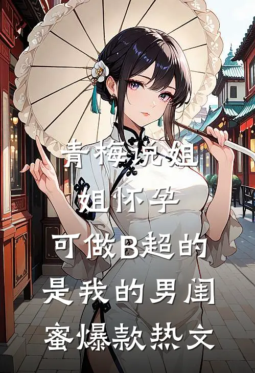 青梅说姐姐怀孕，可做B超的是我的男闺蜜爆款热文