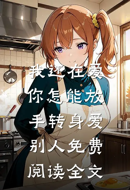 我还在爱，你怎能放手转身爱别人免费阅读全文