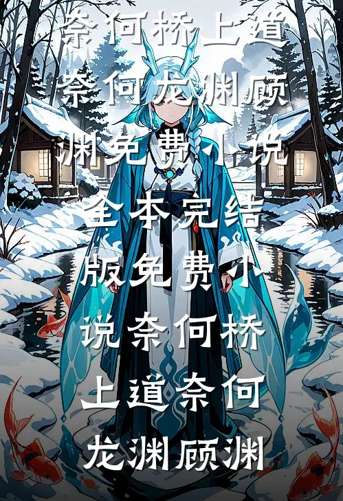 奈何桥上道奈何龙渊顾渊免费小说全本_完结版免费小说奈何桥上道奈何龙渊顾渊