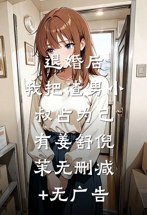 退婚后，我把渣男小叔占为己有姜舒倪茉无删减+无广告