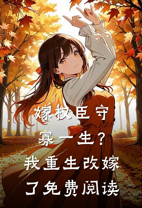 嫁权臣守寡一生？我重生改嫁了免费阅读