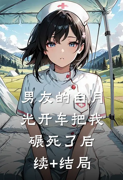 男友的白月光开车把我碾死了后续+结局