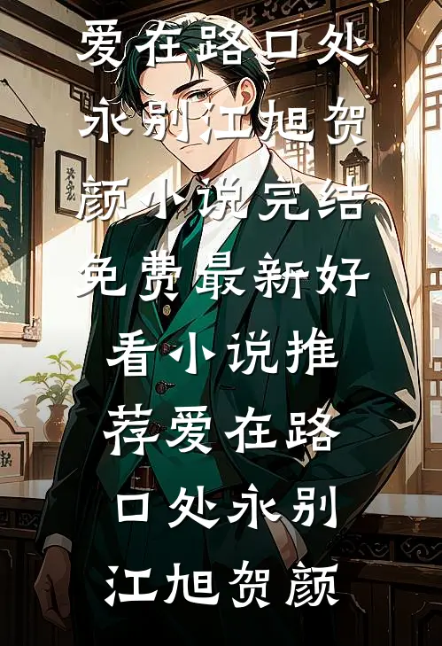 爱在路口处永别(江旭贺颜)小说完结免费_最新好看小说推荐爱在路口处永别江旭贺颜