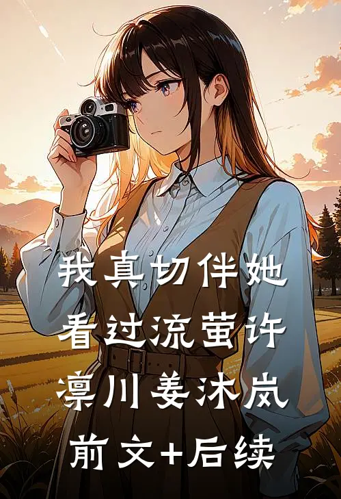 我真切伴她看过流萤许凛川姜沐岚前文+后续