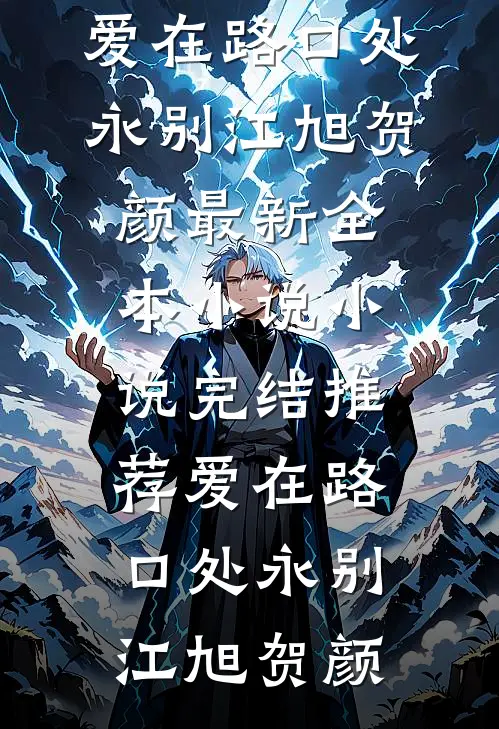 爱在路口处永别(江旭贺颜)最新全本小说_小说完结推荐爱在路口处永别(江旭贺颜)