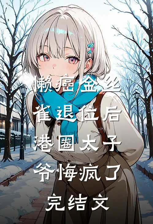 懒癌金丝雀退位后，港圈太子爷悔疯了完结文