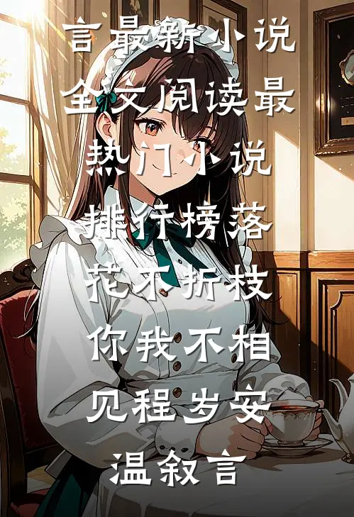 落花不折枝，你我不相见程岁安温叙言最新小说全文阅读_最热门小说排行榜落花不折枝，你我不相见程岁安温叙言