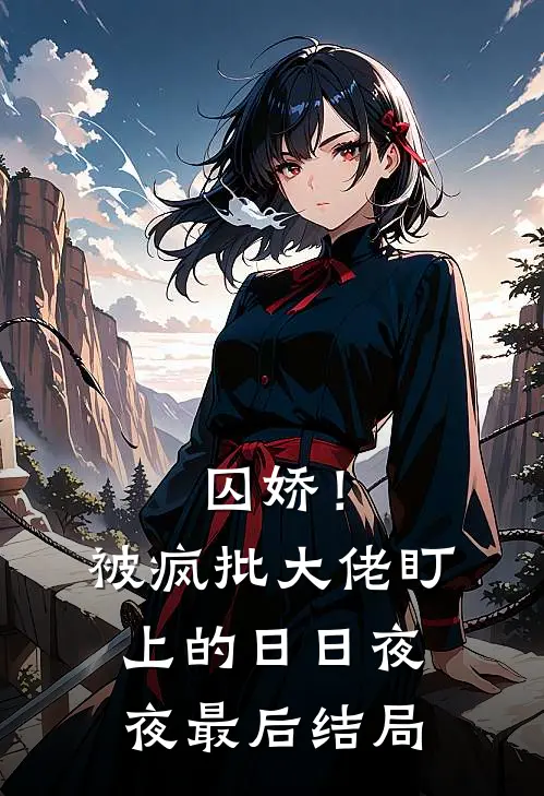 囚娇！被疯批大佬盯上的日日夜夜最后结局