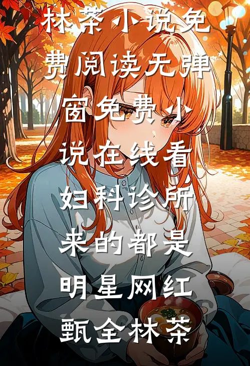 妇科诊所，来的都是明星网红(甄全林茶)小说免费阅读无弹窗_免费小说在线看妇科诊所，来的都是明星网红甄全林茶