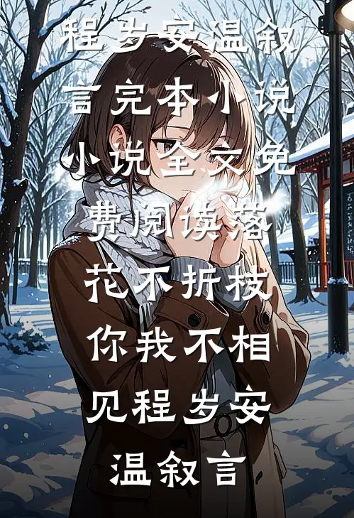 落花不折枝，你我不相见(程岁安温叙言)完本小说_小说全文免费阅读落花不折枝，你我不相见程岁安温叙言