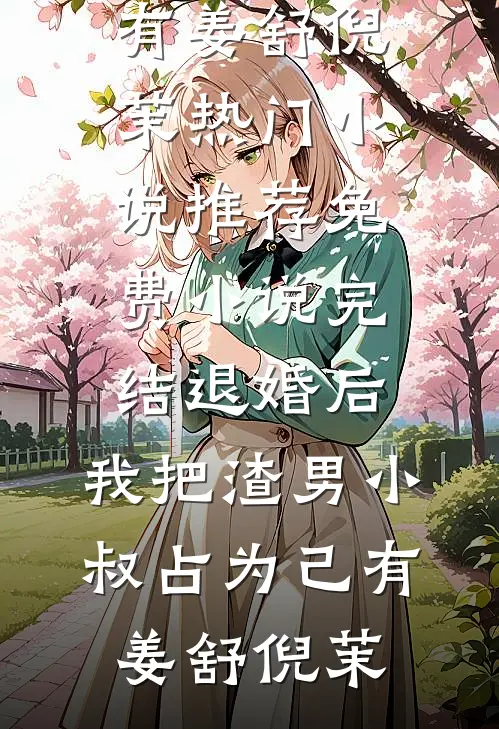 退婚后，我把渣男小叔占为己有(姜舒倪茉)热门小说推荐_免费小说完结退婚后，我把渣男小叔占为己有姜舒倪茉