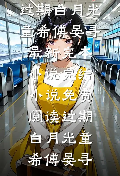 过期白月光童希傅晏寻最新完本小说_完结小说免费阅读过期白月光(童希傅晏寻)