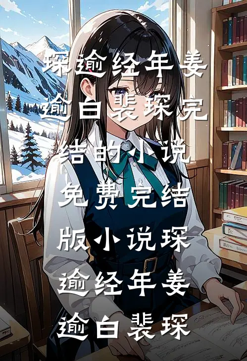 琛逾经年(姜逾白裴琛)完结的小说_免费完结版小说琛逾经年(姜逾白裴琛)