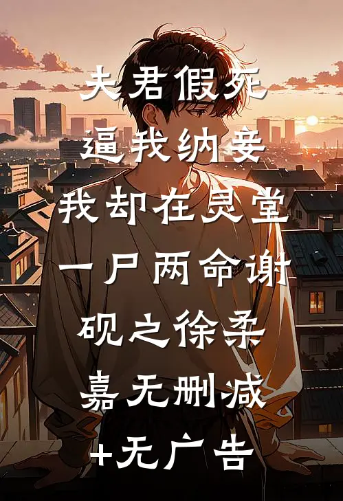 夫君假死逼我纳妾，我却在灵堂一尸两命谢砚之徐柔嘉无删减+无广告