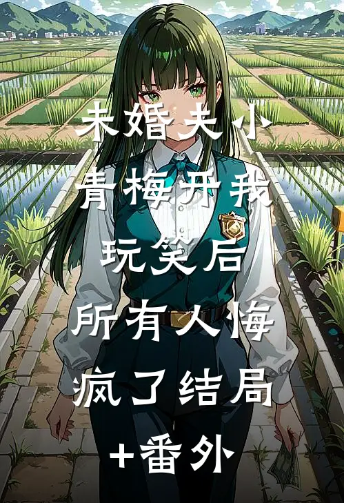 未婚夫小青梅开我玩笑后，所有人悔疯了结局+番外