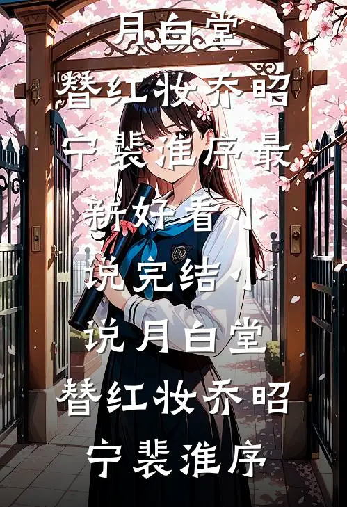 月白堂，替红妆(乔昭宁裴淮序)最新好看小说_完结小说月白堂，替红妆(乔昭宁裴淮序)