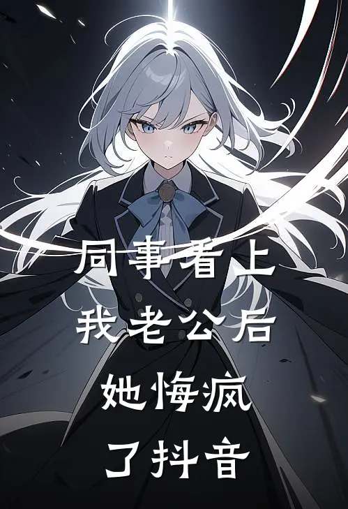 同事看上我老公后，她悔疯了抖音