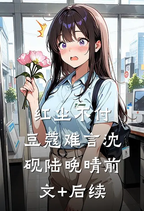 红尘不付，豆蔻难言沈砚陆晚晴前文+后续