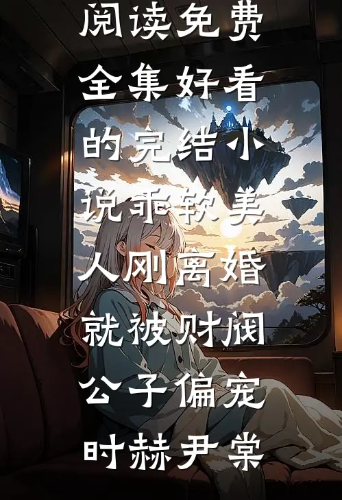 乖软美人刚离婚就被财阀公子偏宠时赫尹棠全文阅读免费全集_好看的完结小说乖软美人刚离婚就被财阀公子偏宠时赫尹棠