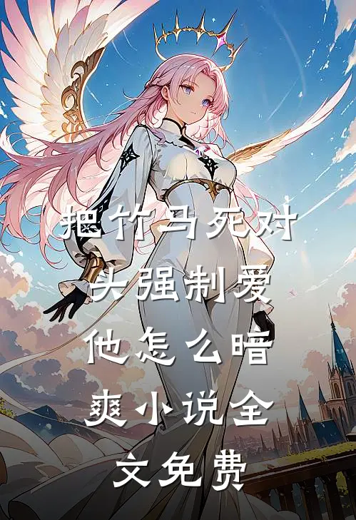 把竹马死对头强制爱，他怎么暗爽小说全文免费